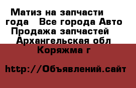 Матиз на запчасти 2010 года - Все города Авто » Продажа запчастей   . Архангельская обл.,Коряжма г.